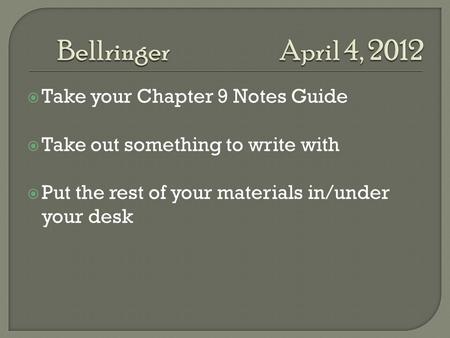  Take your Chapter 9 Notes Guide  Take out something to write with  Put the rest of your materials in/under your desk.