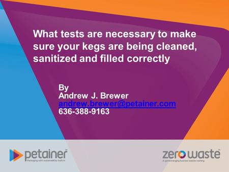 What tests are necessary to make sure your kegs are being cleaned, sanitized and filled correctly By Andrew J. Brewer andrew.brewer@petainer.com 636-388-9163.