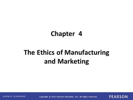 Copyright © 2012 Pearson Education, Inc. All rights reserved. Chapter 4 The Ethics of Manufacturing and Marketing.