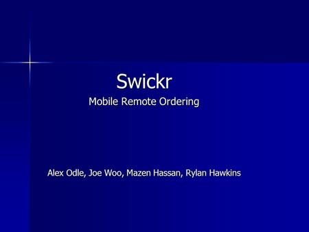 Swickr Mobile Remote Ordering Alex Odle, Joe Woo, Mazen Hassan, Rylan Hawkins.