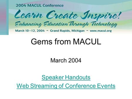 Gems from MACUL March 2004 Speaker Handouts Web Streaming of Conference Events.