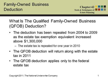 Family-Owned Business Deduction Chapter 42 Tools & Techniques of Estate Planning Copyright 2011, The National Underwriter Company1 What Is The Qualified.