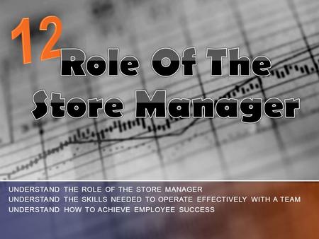 UNDERSTAND THE ROLE OF THE STORE MANAGER UNDERSTAND THE SKILLS NEEDED TO OPERATE EFFECTIVELY WITH A TEAM UNDERSTAND HOW TO ACHIEVE EMPLOYEE SUCCESS.