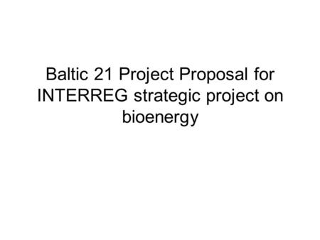 Baltic 21 Project Proposal for INTERREG strategic project on bioenergy.