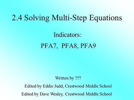 2.4 Solving Multi-Step Equations Indicators: PFA7, PFA8, PFA9 Written by ??? Edited by Eddie Judd, Crestwood Middle School Edited by Dave Wesley, Crestwood.