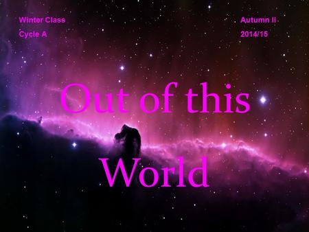 Out of this World Winter Class Cycle A Autumn II 2014/15.