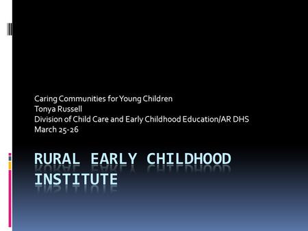 Caring Communities for Young Children Tonya Russell Division of Child Care and Early Childhood Education/AR DHS March 25-26.