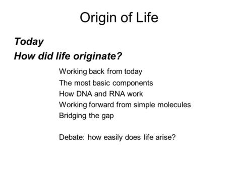 Origin of Life Today How did life originate? Working back from today The most basic components How DNA and RNA work Working forward from simple molecules.