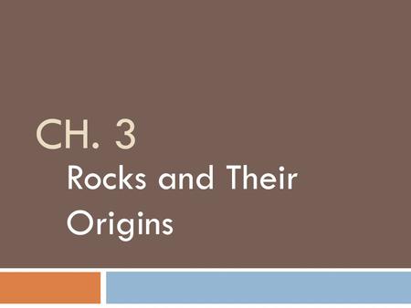 CH. 3 Rocks and Their Origins. 3-1 What are Rocks?  Rocks  mixture of minerals usually cemented together  Petrologist  scientist who studies rocks.