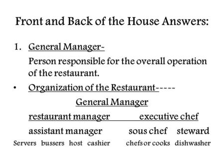 Front and Back of the House Answers: 1.General Manager- Person responsible for the overall operation of the restaurant. Organization of the Restaurant-----