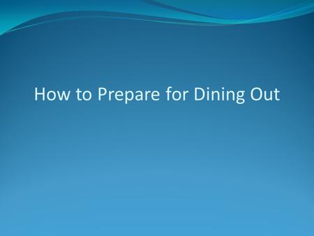 How to Prepare for Dining Out. Plan Ahead Where will you be dining? Look up the menu online Call to talk to the restaurant about options Make a restaurant.