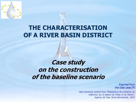 THE CHARACTERISATION OF A RIVER BASIN DISTRICT Case study on the construction of the baseline scenario Inspired from the Oise case (F) Most elements picked.