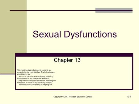 Copyright © 2007 Pearson Education Canada13-1 Sexual Dysfunctions Chapter 13 This multimedia product and its contents are protected under copyright law.
