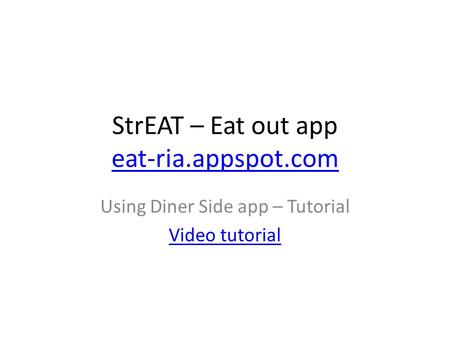 StrEAT – Eat out app eat-ria.appspot.com eat-ria.appspot.com Using Diner Side app – Tutorial Video tutorial.
