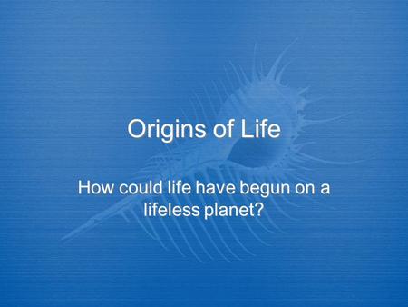 How could life have begun on a lifeless planet?