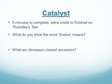 Catalyst 5 minutes to complete, extra credit to finished on Thursday’s Test What do you think the word ‘Evolve’ means? What are dinosaurs closest ancestors?