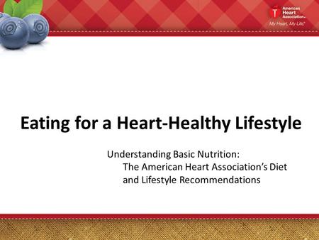 Eating for a Heart-Healthy Lifestyle Understanding Basic Nutrition: The American Heart Association’s Diet and Lifestyle Recommendations.