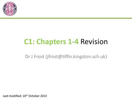 C1: Chapters 1-4 Revision Dr J Frost Last modified: 10 th October 2013.