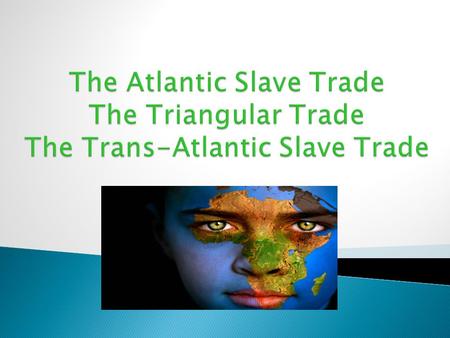 The Atlantic Slave Trade The Triangular Trade The Trans-Atlantic Slave Trade.