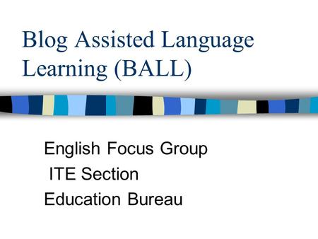 Blog Assisted Language Learning (BALL) English Focus Group ITE Section Education Bureau.
