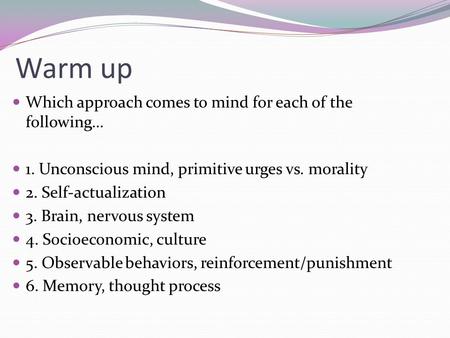 Warm up Which approach comes to mind for each of the following… 1. Unconscious mind, primitive urges vs. morality 2. Self-actualization 3. Brain, nervous.