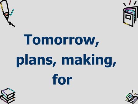 Tomorrow, plans, making, for Making plans for tomorrow.