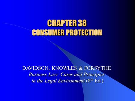 CHAPTER 38 CONSUMER PROTECTION DAVIDSON, KNOWLES & FORSYTHE Business Law: Cases and Principles in the Legal Environment (8 th Ed.)