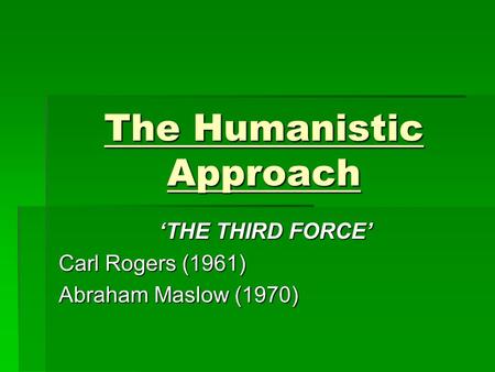 The Humanistic Approach ‘THE THIRD FORCE’ Carl Rogers (1961) Abraham Maslow (1970)