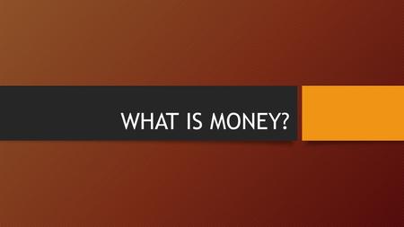 WHAT IS MONEY?. Money and Monetary Systems Money is everywhere in the world. All economic activity is linked to money. What is Money? How did it develop.