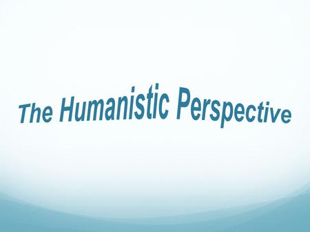 The Humanistic Perspective Disconnected from both Freud, and trait theories. Humanistic psychologists are not interested in hidden motives or assessing.