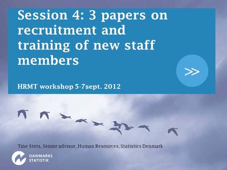 >> Session 4: 3 papers on recruitment and training of new staff members HRMT workshop 5-7sept. 2012 Tine Stets, Senior advisor, Human Resources, Statistics.