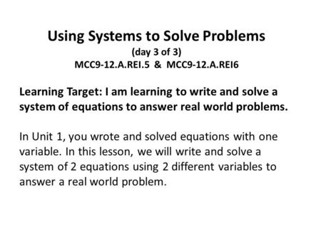 Using Systems to Solve Problems (day 3 of 3) MCC9-12.A.REI.5 & MCC9-12.A.REI6 Learning Target: I am learning to write and solve a system of equations to.
