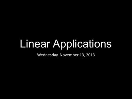 Linear Applications Wednesday, November 13, 2013.