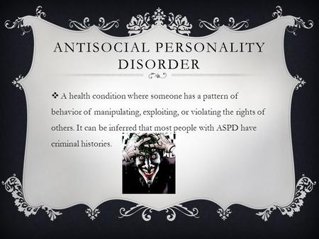 ANTISOCIAL PERSONALITY DISORDER  A health condition where someone has a pattern of behavior of manipulating, exploiting, or violating the rights of others.