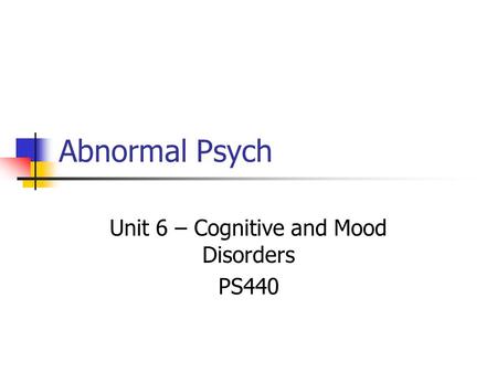 Abnormal Psych Unit 6 – Cognitive and Mood Disorders PS440.