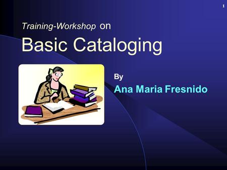 1 Training-Workshop on Basic Cataloging By Ana Maria Fresnido.