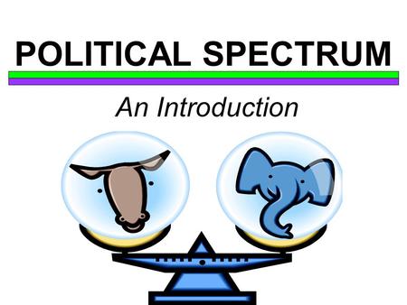 POLITICAL SPECTRUM An Introduction.