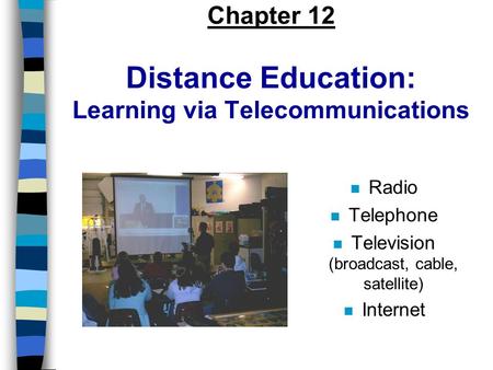 Chapter 12 Distance Education: Learning via Telecommunications n Radio n Telephone n Television (broadcast, cable, satellite) n Internet.