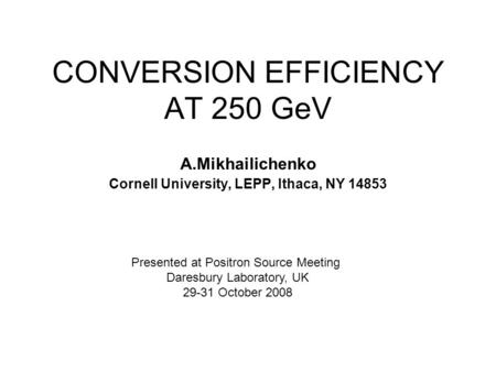 CONVERSION EFFICIENCY AT 250 GeV A.Mikhailichenko Cornell University, LEPP, Ithaca, NY 14853 Presented at Positron Source Meeting Daresbury Laboratory,