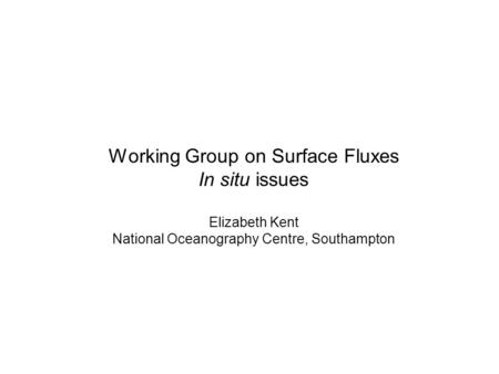 Working Group on Surface Fluxes In situ issues Elizabeth Kent National Oceanography Centre, Southampton.