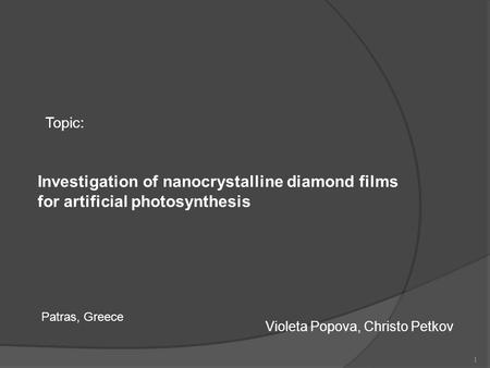 Topic: Investigation of nanocrystalline diamond films for artificial photosynthesis Patras, Greece   Violeta Popova, Christo Petkov 1.