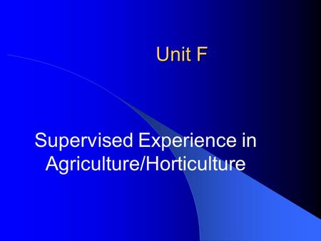 Unit F Supervised Experience in Agriculture/Horticulture.