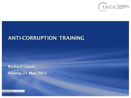 ANTI-CORRUPTION TRAINING Richard Eames Astana, 21 May 2015.