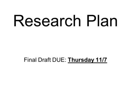 Research Plan Final Draft DUE: Thursday 11/7. Format Needs to be TYPED Any Size, any FONT Please include the titles to each section: Name: Project Title: