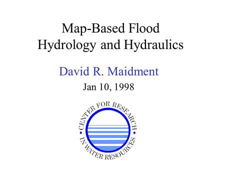 Map-Based Flood Hydrology and Hydraulics David R. Maidment Jan 10, 1998.