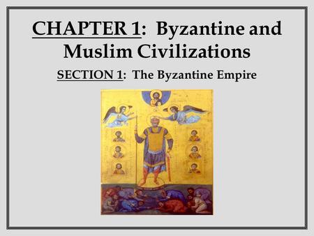 CHAPTER 1: Byzantine and Muslim Civilizations SECTION 1: The Byzantine Empire.