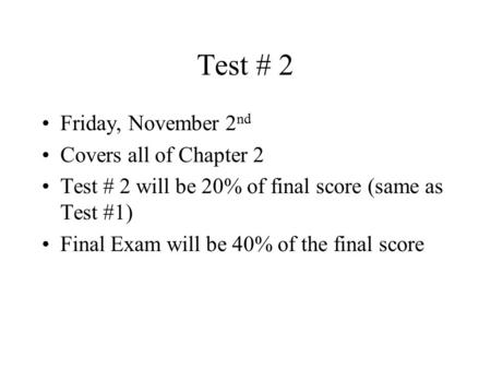 Test # 2 Friday, November 2 nd Covers all of Chapter 2 Test # 2 will be 20% of final score (same as Test #1) Final Exam will be 40% of the final score.