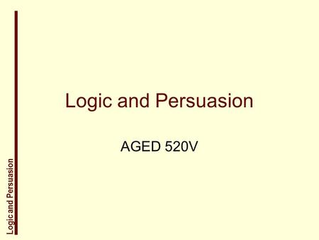 Logic and Persuasion AGED 520V. Logic and Persuasion Why do scientists need to know logic and persuasion? Scientists are writers and must persuade their.