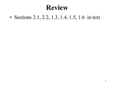 1 Review Sections 2.1, 2.2, 1.3, 1.4, 1.5, 1.6 in text.