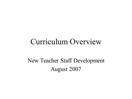 Curriculum Overview New Teacher Staff Development August 2007.